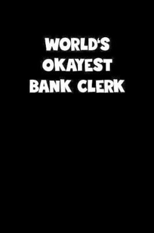 Cover of World's Okayest Bank Clerk Notebook - Bank Clerk Diary - Bank Clerk Journal - Funny Gift for Bank Clerk