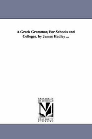 Cover of A Greek Grammar, For Schools and Colleges. by James Hadley ...