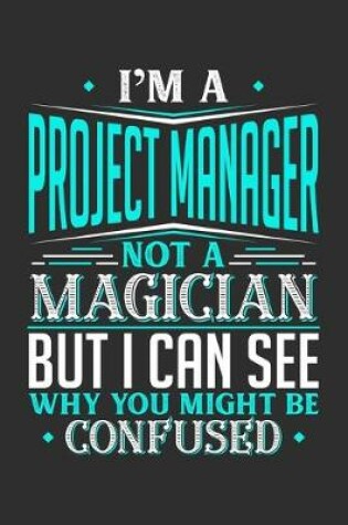 Cover of I'm A Project Manager Not A Magician But I can See Why You Might Be Confused