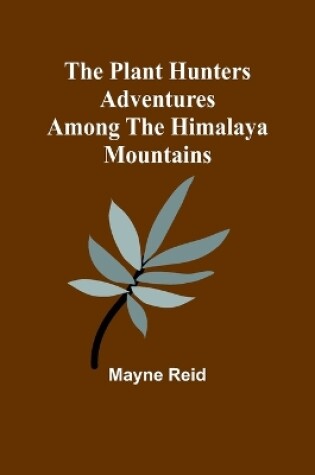 Cover of The Plant Hunters Adventures Among the Himalaya Mountains