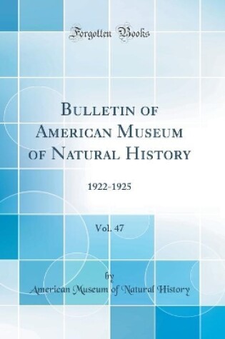 Cover of Bulletin of American Museum of Natural History, Vol. 47: 1922-1925 (Classic Reprint)