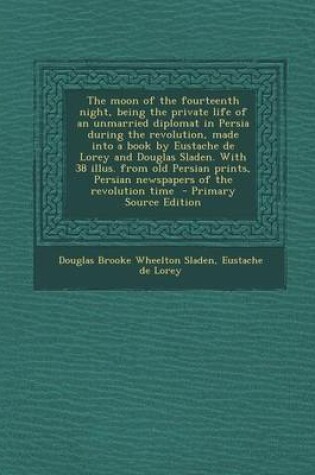 Cover of The Moon of the Fourteenth Night, Being the Private Life of an Unmarried Diplomat in Persia During the Revolution, Made Into a Book by Eustache de Lor