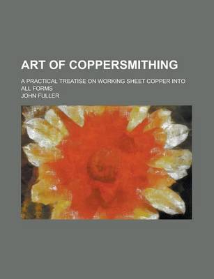 Book cover for Art of Coppersmithing; A Practical Treatise on Working Sheet Copper Into All Forms