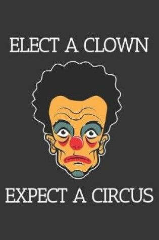 Cover of Elect A Clown Expect A Circus Notebook