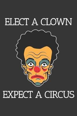 Book cover for Elect A Clown Expect A Circus Notebook