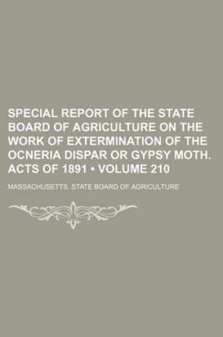 Cover of Special Report of the State Board of Agriculture on the Work of Extermination of the Ocneria Dispar or Gypsy Moth. Acts of 1891 (Volume 210)