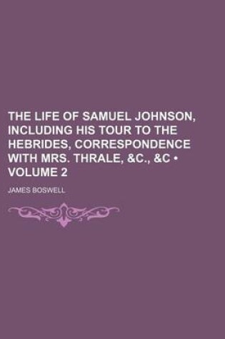 Cover of The Life of Samuel Johnson, Including His Tour to the Hebrides, Correspondence with Mrs. Thrale, &C., &C (Volume 2)