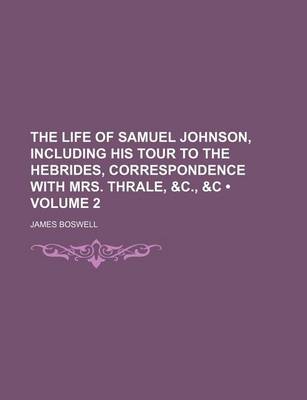 Book cover for The Life of Samuel Johnson, Including His Tour to the Hebrides, Correspondence with Mrs. Thrale, &C., &C (Volume 2)