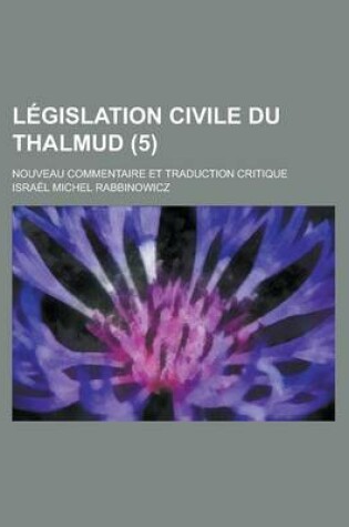 Cover of L Gislation Civile Du Thalmud (5); Nouveau Commentaire Et Traduction Critique