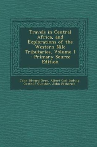 Cover of Travels in Central Africa, and Explorations of the Western Nile Tributaries, Volume 1 - Primary Source Edition