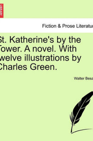 Cover of St. Katherine's by the Tower. a Novel. with Twelve Illustrations by Charles Green.