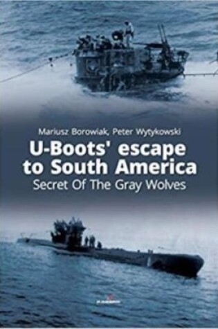Cover of U-Boots’ Escape to South America Secret of the Gray Wolves