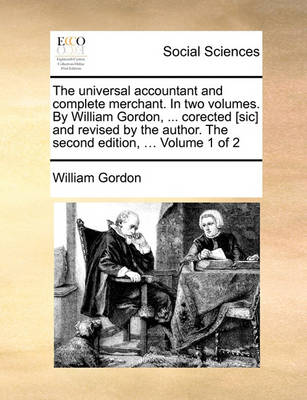 Book cover for The Universal Accountant and Complete Merchant. in Two Volumes. by William Gordon, ... Corected [Sic] and Revised by the Author. the Second Edition, ... Volume 1 of 2