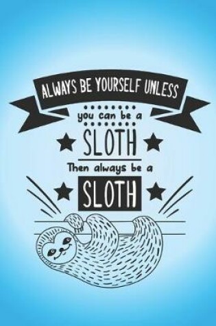 Cover of Always be yourself unless you can be a Sloth, then always be a sloth