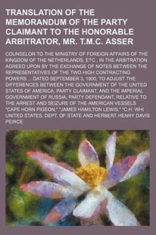 Cover of Translation of the Memorandum of the Party Claimant to the Honorable Arbitrator, Mr. T.M.C. Asser; Counselor to the Ministry of Foreign Affairs of the Kingdom of the Netherlands, Etc., in the Arbitration Agreed Upon by the Exchange of Notes Between the Rep