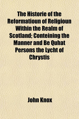 Book cover for The Historie of the Reformatioun of Religioun Within the Realm of Scotland; Conteining the Manner and Be Quhat Persons the Lycht of Chrystis