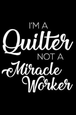Cover of I'm a Quilter Not a Miracle Worker