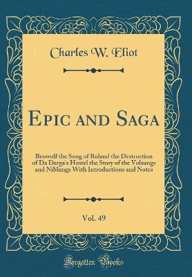 Book cover for Epic and Saga, Vol. 49: Beowulf the Song of Roland the Destruction of Da Derga's Hostel the Story of the Volsungs and Niblungs With Introductions and Notes (Classic Reprint)