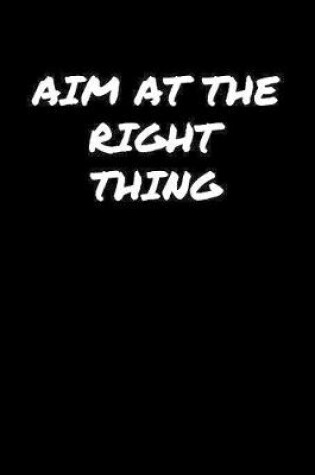 Cover of Aim At The Right Thing