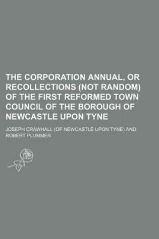 Cover of The Corporation Annual, or Recollections (Not Random) of the First Reformed Town Council of the Borough of Newcastle Upon Tyne