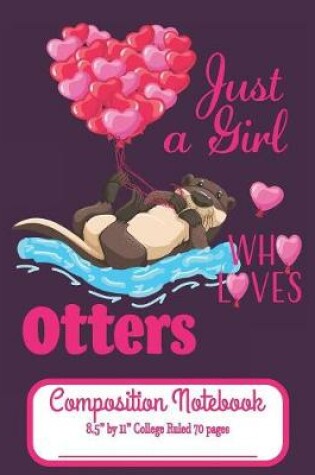 Cover of Just A Girl Who Loves Otters Composition Notebook 8.5" by 11" College Ruled 70 pages