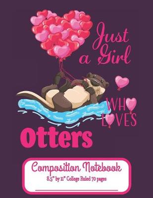 Book cover for Just A Girl Who Loves Otters Composition Notebook 8.5" by 11" College Ruled 70 pages