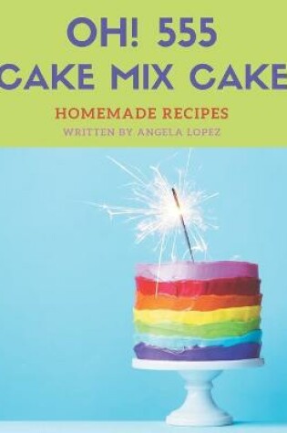 Cover of Oh! 555 Homemade Cake Mix Cake Recipes