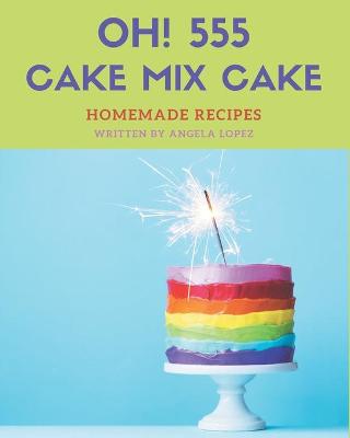 Book cover for Oh! 555 Homemade Cake Mix Cake Recipes