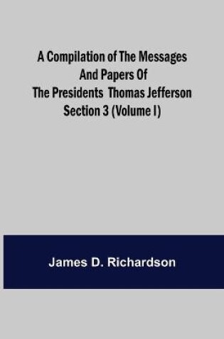 Cover of A Compilation of the Messages and Papers of the Presidents Section 3 (Volume I) Thomas Jefferson