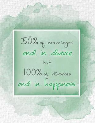 Book cover for 50% of Marriages End in Divorce But 100% of Divorces End in Happiness.