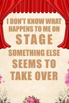 Book cover for I Don't Know What Happens to Me on Stage Something Else Seems to Take Over