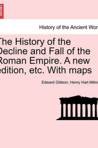 Cover of The History of the Decline and Fall of the Roman Empire. a New Edition, Etc. with Maps. Vol. X.