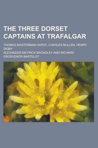 Cover of The Three Dorset Captains at Trafalgar; Thomas Masterman Hardy, Charles Bullen, Henry Digby