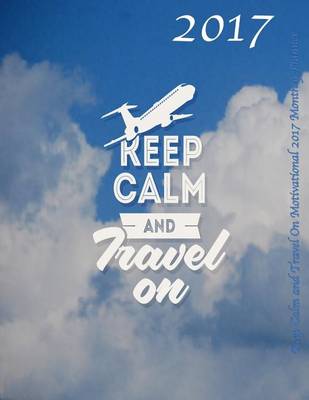 Book cover for Keep Calm and Travel On Motivational 2017 Monthly Planner