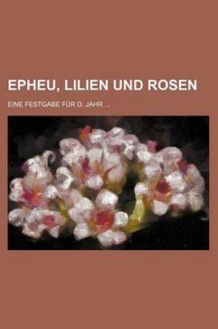 Cover of Epheu, Lilien Und Rosen; Eine Festgabe Fur D. Jahr