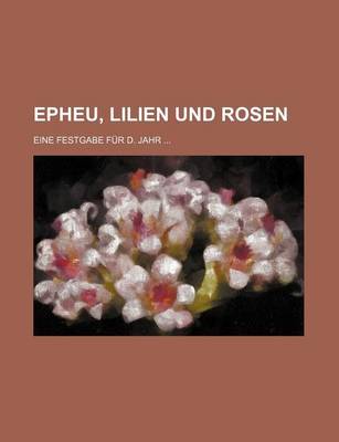 Book cover for Epheu, Lilien Und Rosen; Eine Festgabe Fur D. Jahr