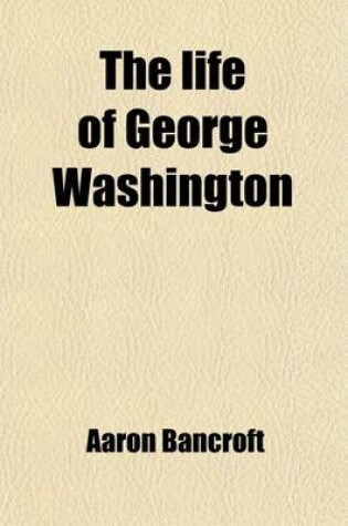 Cover of The Life of George Washington, Commander-In-Chief of the American Army, Through the Revolutionary War (Volume 1-2); And the First President of the United States