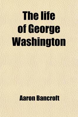 Book cover for The Life of George Washington, Commander-In-Chief of the American Army, Through the Revolutionary War (Volume 1-2); And the First President of the United States