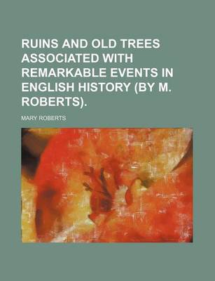 Book cover for Ruins and Old Trees Associated with Remarkable Events in English History (by M. Roberts).