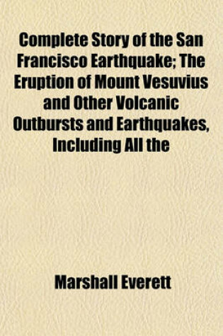 Cover of Complete Story of the San Francisco Earthquake; The Eruption of Mount Vesuvius and Other Volcanic Outbursts and Earthquakes, Including All the