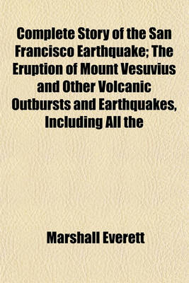 Book cover for Complete Story of the San Francisco Earthquake; The Eruption of Mount Vesuvius and Other Volcanic Outbursts and Earthquakes, Including All the