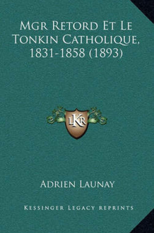 Cover of Mgr Retord Et Le Tonkin Catholique, 1831-1858 (1893)