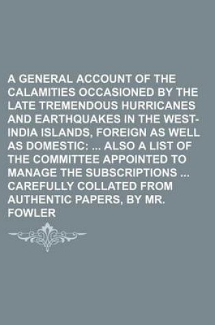 Cover of A General Account of the Calamities Occasioned by the Late Tremendous Hurricanes and Earthquakes in the West-India Islands, Foreign as Well as Domestic; Also a List of the Committee Appointed to Manage the Subscriptions Carefully