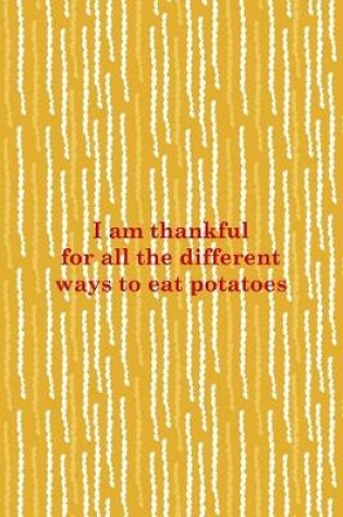 Cover of I Am Thankful For All The Different Ways To Eat Potatoes