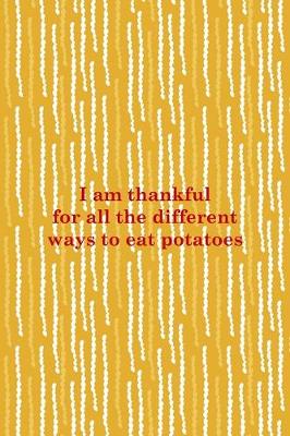 Cover of I Am Thankful For All The Different Ways To Eat Potatoes