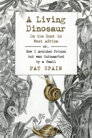 Cover of Living Dinosaur, A: On the Hunt in West Africa – or, How I Avoided Prison but was Outsmarted by a Snail