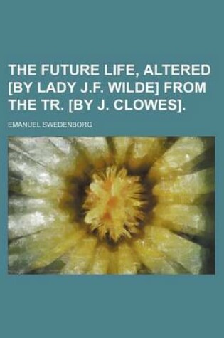 Cover of The Future Life, Altered [By Lady J.F. Wilde] from the Tr. [By J. Clowes].