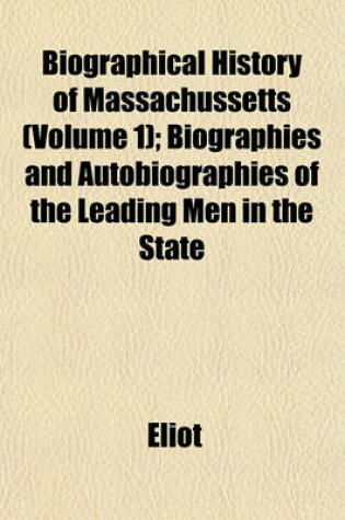 Cover of Biographical History of Massachussetts (Volume 1); Biographies and Autobiographies of the Leading Men in the State