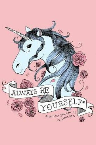 Cover of Always Be Yourself Unless You Can Be a Unicorn Notebook