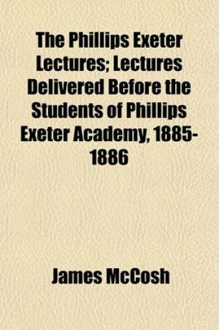 Cover of The Phillips Exeter Lectures; Lectures Delivered Before the Students of Phillips Exeter Academy, 1885-1886